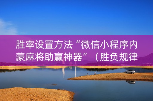 胜率设置方法“微信小程序内蒙麻将助赢神器”（胜负规律拿好牌)