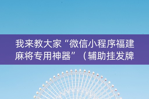 我来教大家“微信小程序福建麻将专用神器”（辅助挂发牌规律)