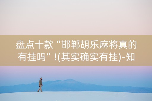 盘点十款“邯郸胡乐麻将真的有挂吗”!(其实确实有挂)-知乎