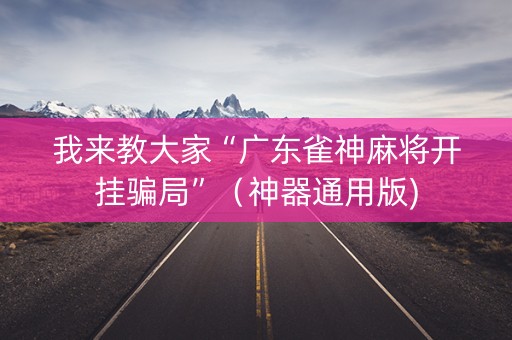 我来教大家“广东雀神麻将开挂骗局”（神器通用版)
