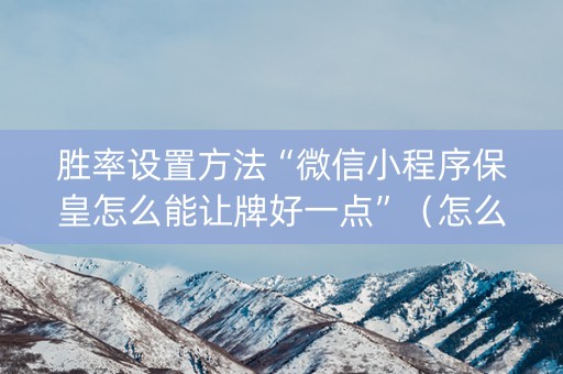 胜率设置方法“微信小程序保皇怎么能让牌好一点”（怎么调胜率)