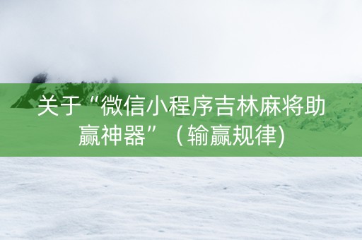 关于“微信小程序吉林麻将助赢神器”（输赢规律)