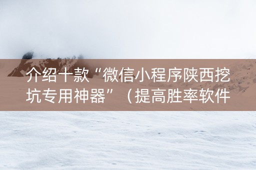 介绍十款“微信小程序陕西挖坑专用神器”（提高胜率软件)