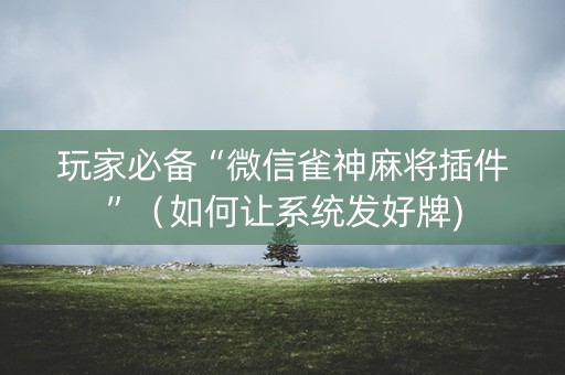 玩家必备“微信雀神麻将插件”（如何让系统发好牌)