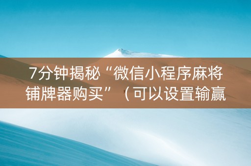 7分钟揭秘“微信小程序麻将铺牌器购买”（可以设置输赢吗)