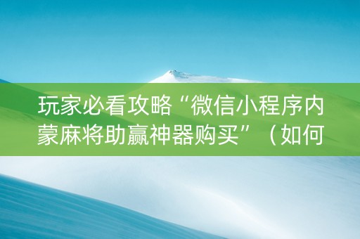 玩家必看攻略“微信小程序内蒙麻将助赢神器购买”（如何提高胜率)