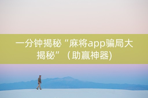 一分钟揭秘“麻将app骗局大揭秘”（助赢神器)