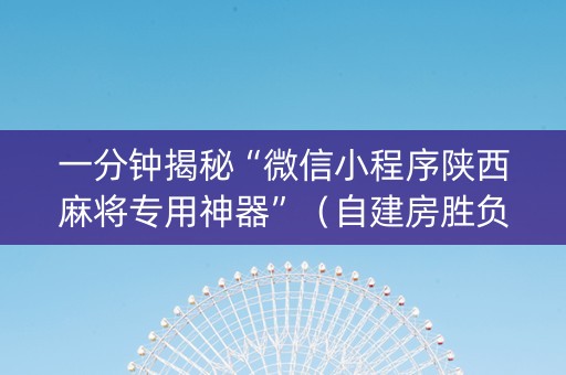 一分钟揭秘“微信小程序陕西麻将专用神器”（自建房胜负规律)