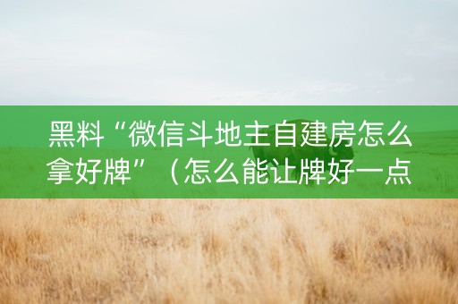 黑料“微信斗地主自建房怎么拿好牌”（怎么能让牌好一点)