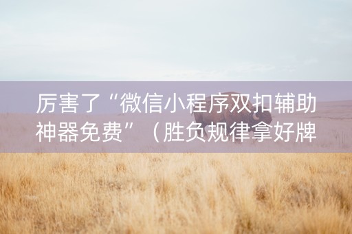 厉害了“微信小程序双扣辅助神器免费”（胜负规律拿好牌)