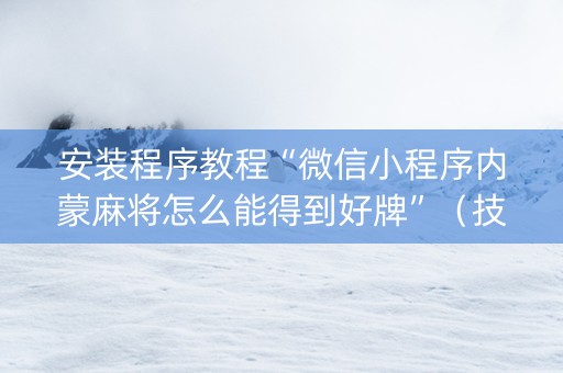 安装程序教程“微信小程序内蒙麻将怎么能得到好牌”（技巧和打好牌方法)