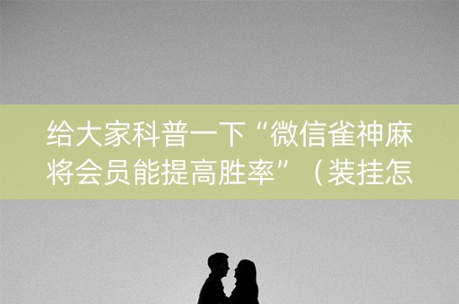 给大家科普一下“微信雀神麻将会员能提高胜率”（装挂怎么安装)