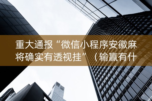 重大通报“微信小程序安徽麻将确实有透视挂”（输赢有什么规律)