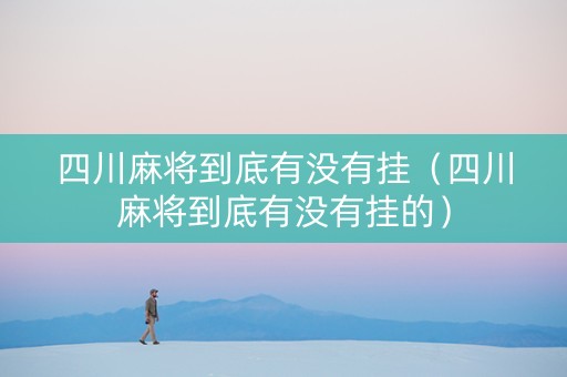 四川麻将到底有没有挂（四川麻将到底有没有挂的）