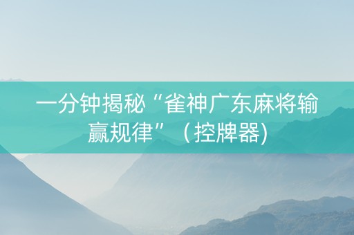 一分钟揭秘“雀神广东麻将输赢规律”（控牌器)