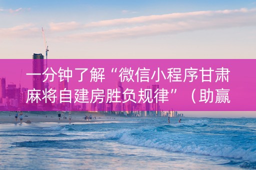 一分钟了解“微信小程序甘肃麻将自建房胜负规律”（助赢神器购买)