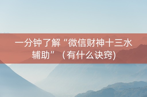 一分钟了解“微信财神十三水辅助”（有什么诀窍)