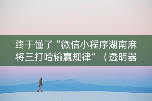 终于懂了“微信小程序湖南麻将三打哈输赢规律”（透明器教程)