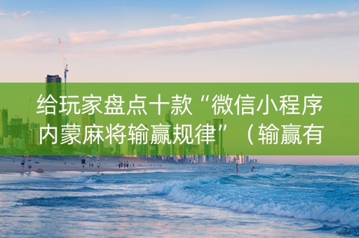 给玩家盘点十款“微信小程序内蒙麻将输赢规律”（输赢有什么规律)