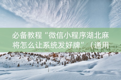 必备教程“微信小程序湖北麻将怎么让系统发好牌”（通用挂软件多少钱)