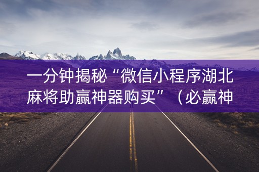 一分钟揭秘“微信小程序湖北麻将助赢神器购买”（必赢神器)