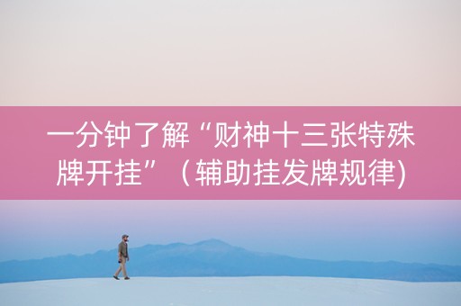 一分钟了解“财神十三张特殊牌开挂”（辅助挂发牌规律)
