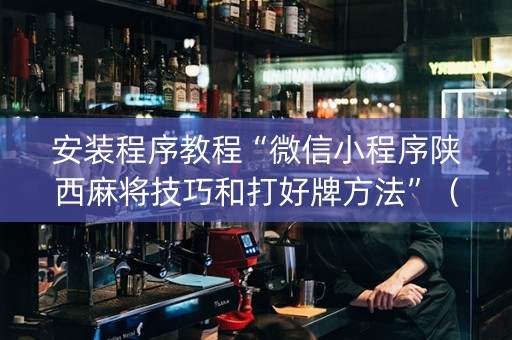 安装程序教程“微信小程序陕西麻将技巧和打好牌方法”（辅助器下载)