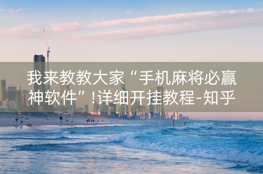 我来教教大家“手机麻将必赢神软件”!详细开挂教程-知乎