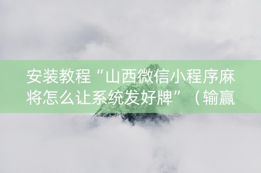 安装教程“山西微信小程序麻将怎么让系统发好牌”（输赢规律)