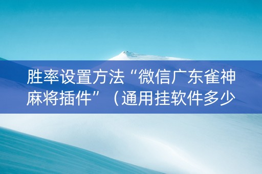 胜率设置方法“微信广东雀神麻将插件”（通用挂软件多少钱)