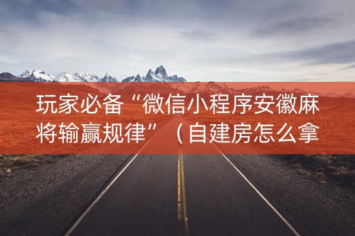 玩家必备“微信小程序安徽麻将输赢规律”（自建房怎么拿好牌)