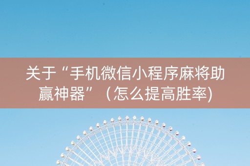 关于“手机微信小程序麻将助赢神器”（怎么提高胜率)