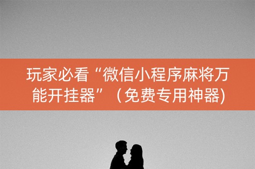 玩家必看“微信小程序麻将万能开挂器”（免费专用神器)