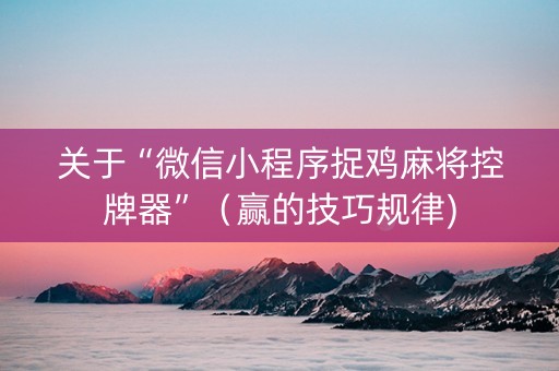 关于“微信小程序捉鸡麻将控牌器”（赢的技巧规律)