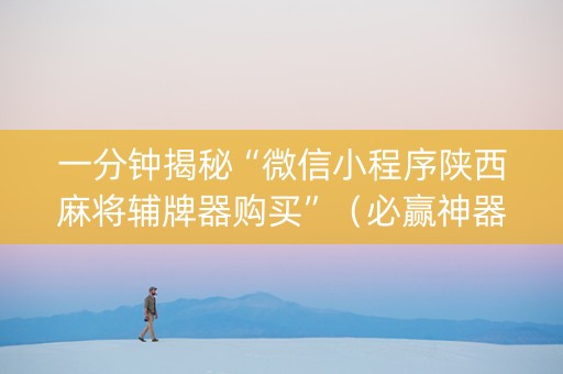 一分钟揭秘“微信小程序陕西麻将辅牌器购买”（必赢神器)