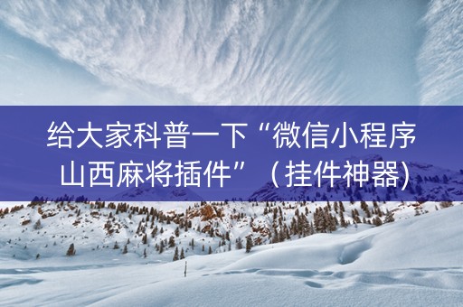给大家科普一下“微信小程序山西麻将插件”（挂件神器)