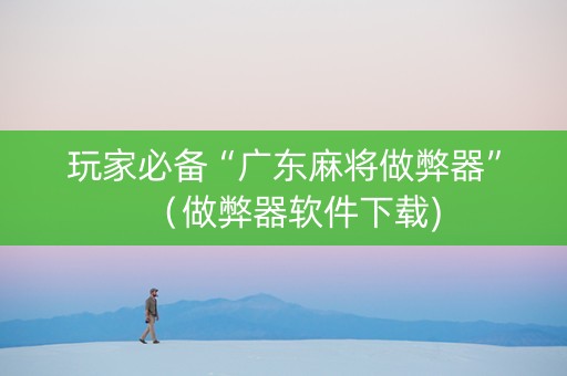 玩家必备“广东麻将做弊器”（做弊器软件下载)