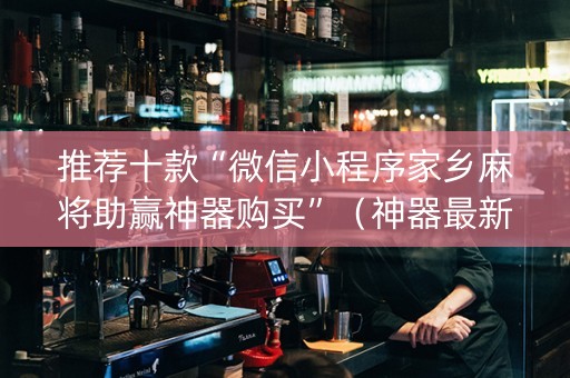 推荐十款“微信小程序家乡麻将助赢神器购买”（神器最新免费)