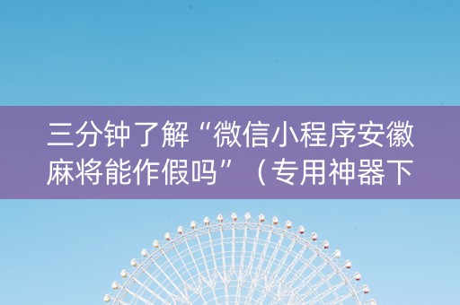 三分钟了解“微信小程序安徽麻将能作假吗”（专用神器下载)