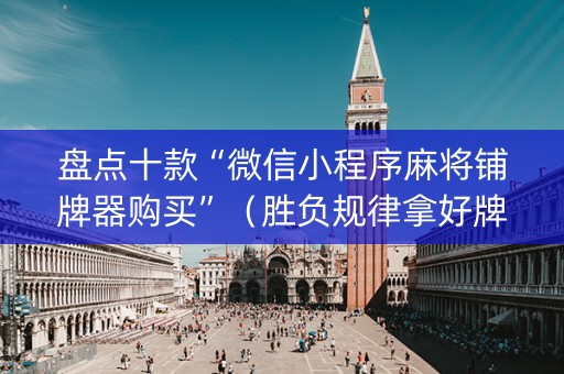 盘点十款“微信小程序麻将铺牌器购买”（胜负规律拿好牌)