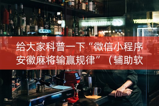 给大家科普一下“微信小程序安徽麻将输赢规律”（辅助软件)