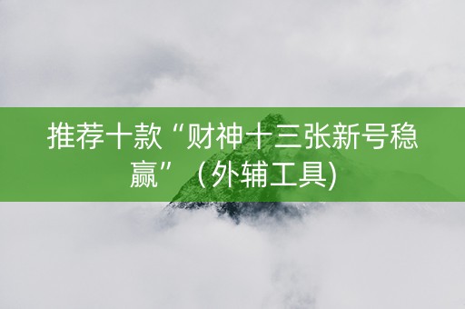 推荐十款“财神十三张新号稳赢”（外辅工具)