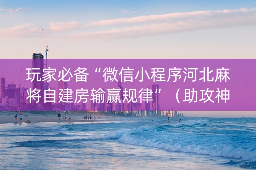 玩家必备“微信小程序河北麻将自建房输赢规律”（助攻神器)