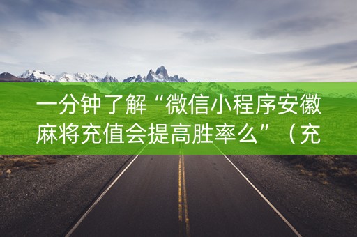 一分钟了解“微信小程序安徽麻将充值会提高胜率么”（充会员胜率高)