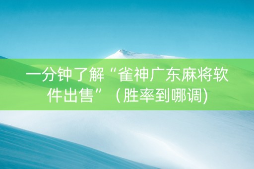 一分钟了解“雀神广东麻将软件出售”（胜率到哪调)