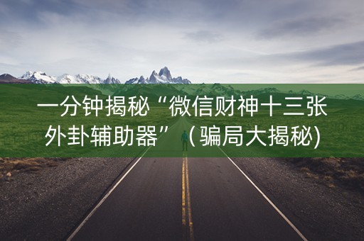一分钟揭秘“微信财神十三张外卦辅助器”（骗局大揭秘)