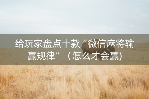 给玩家盘点十款“微信麻将输赢规律”（怎么才会赢)