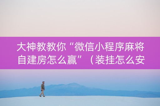 大神教教你“微信小程序麻将自建房怎么赢”（装挂怎么安装)