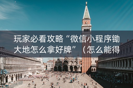 玩家必看攻略“微信小程序锄大地怎么拿好牌”（怎么能得到好牌)