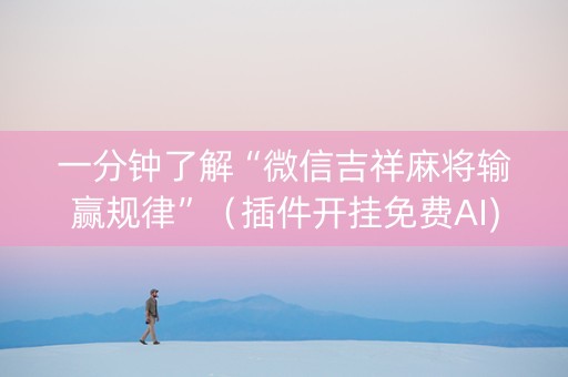 一分钟了解“微信吉祥麻将输赢规律”（插件开挂免费AI)